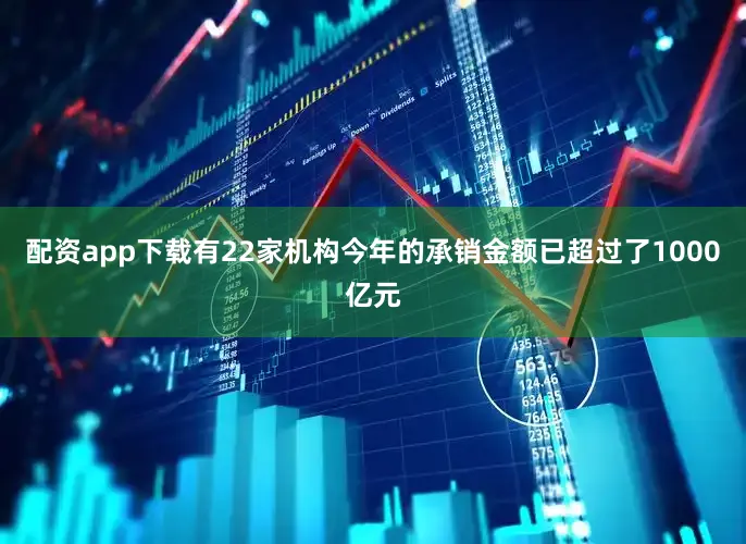 配资app下载有22家机构今年的承销金额已超过了1000亿元