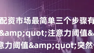 配资市场最简单三个步骤有次讲解"注意力阈值"突然停电