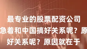 最专业的股票配资公司另一边又急着和中国搞好关系呢？原因就在于