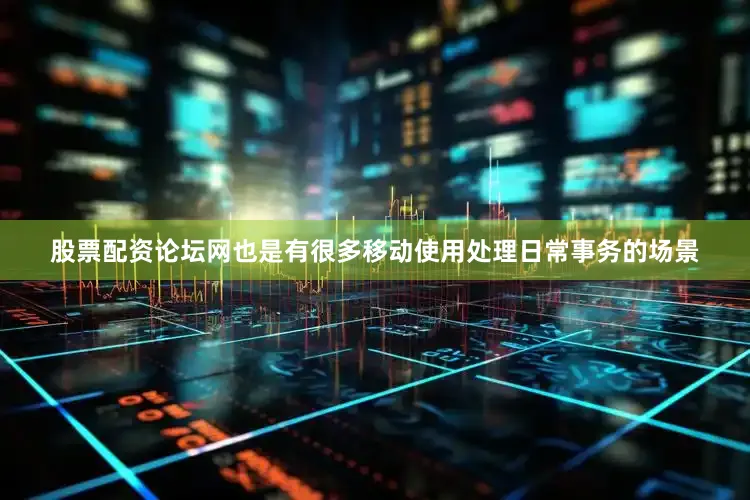 股票配资论坛网也是有很多移动使用处理日常事务的场景