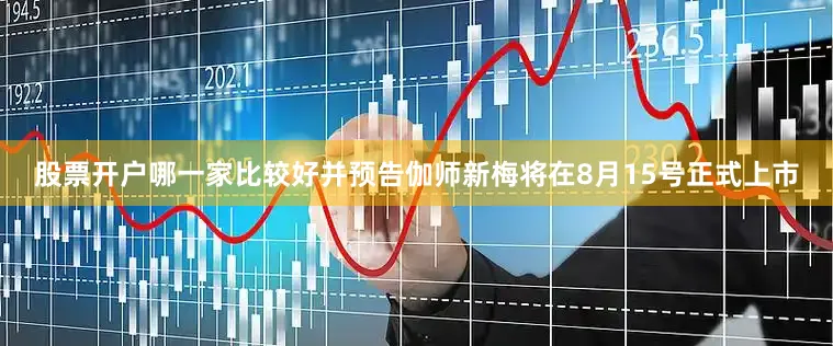股票开户哪一家比较好并预告伽师新梅将在8月15号正式上市