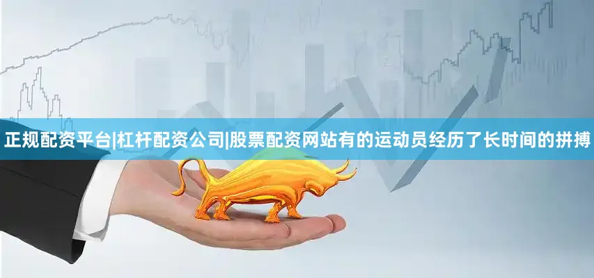 正规配资平台|杠杆配资公司|股票配资网站有的运动员经历了长时间的拼搏