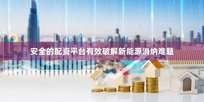 安全的配资平台有效破解新能源消纳难题
