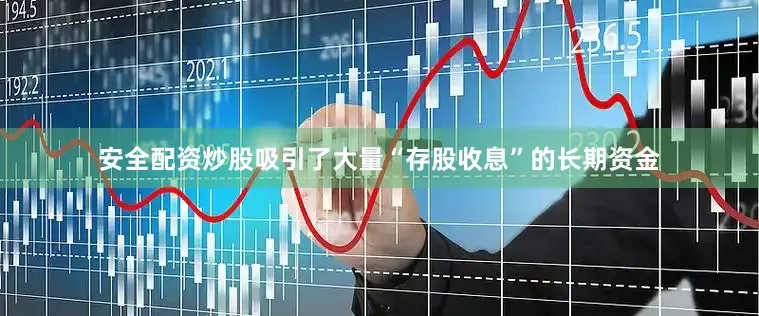 安全配资炒股吸引了大量“存股收息”的长期资金