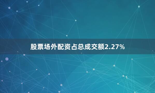 股票场外配资占总成交额2.27%