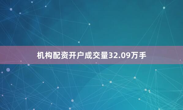 机构配资开户成交量32.09万手