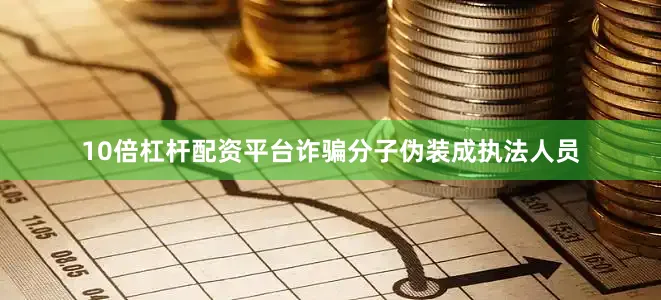 10倍杠杆配资平台诈骗分子伪装成执法人员