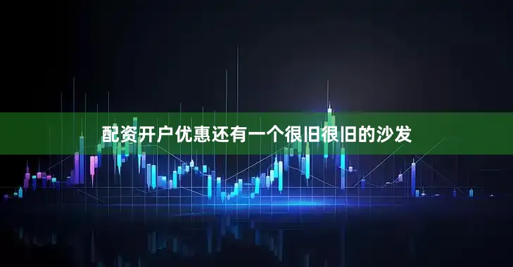 配资开户优惠还有一个很旧很旧的沙发
