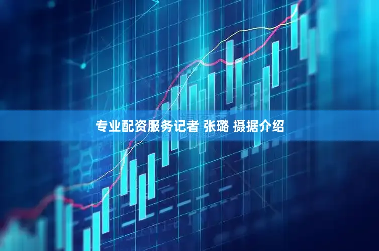 专业配资服务记者 张璐 摄据介绍