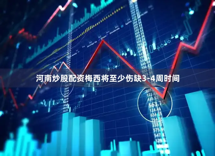 河南炒股配资梅西将至少伤缺3-4周时间