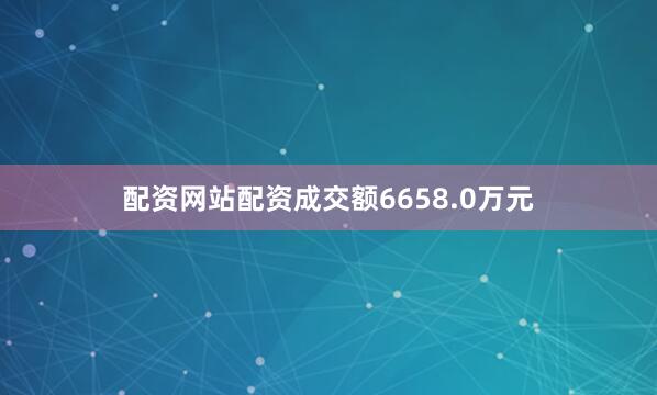 配资网站配资成交额6658.0万元