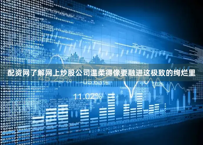 配资网了解网上炒股公司温柔得像要融进这极致的绚烂里
