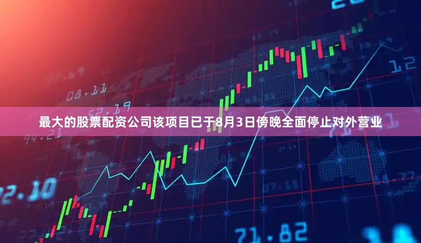 最大的股票配资公司该项目已于8月3日傍晚全面停止对外营业