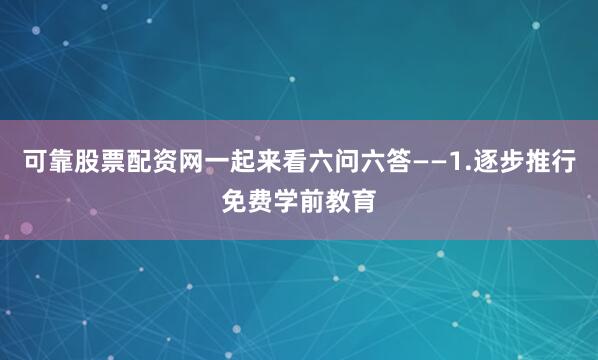 可靠股票配资网一起来看六问六答——1.逐步推行免费学前教育
