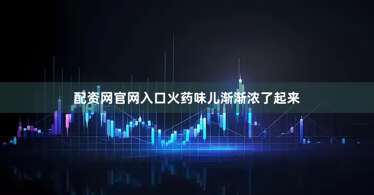 配资网官网入口火药味儿渐渐浓了起来