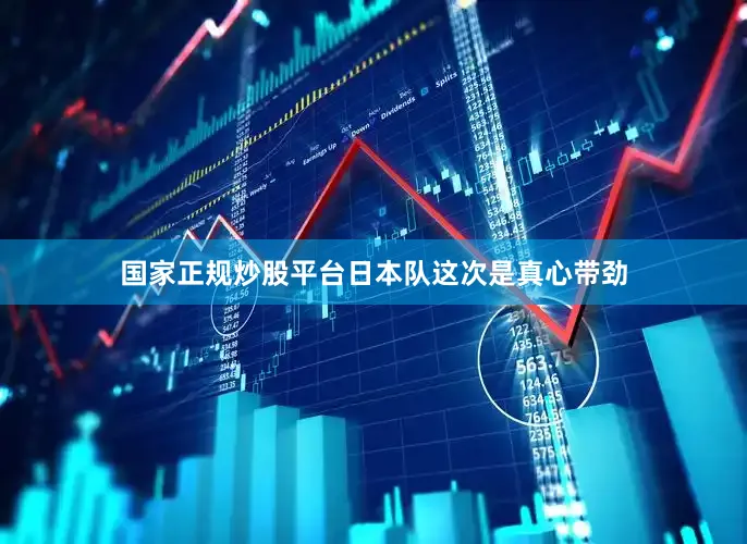 国家正规炒股平台日本队这次是真心带劲