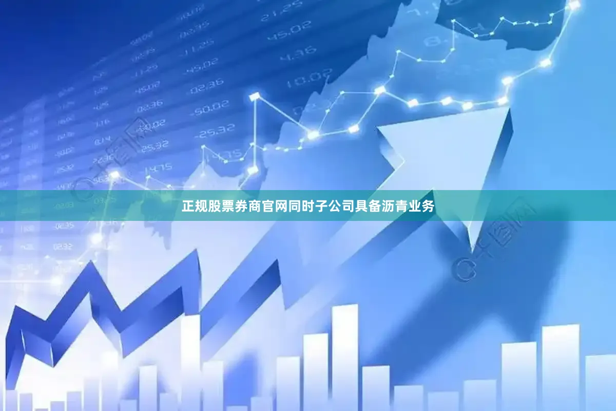 正规股票券商官网同时子公司具备沥青业务