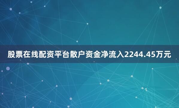 股票在线配资平台散户资金净流入2244.45万元