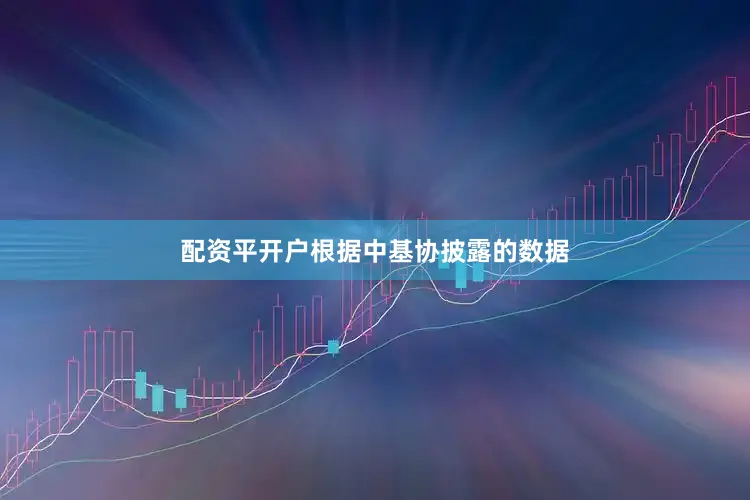 配资平开户根据中基协披露的数据
