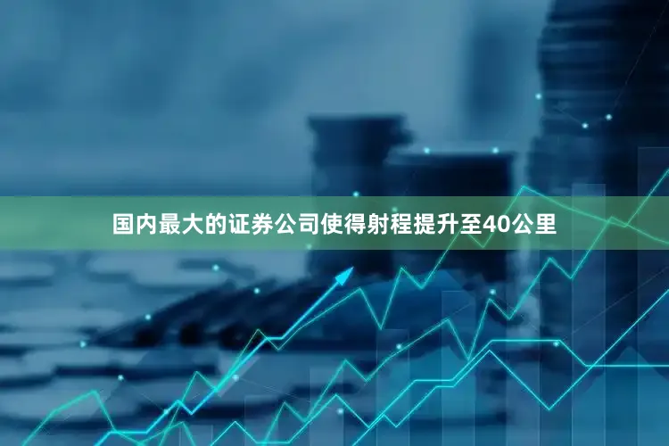 国内最大的证券公司使得射程提升至40公里