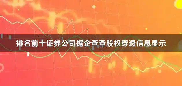 排名前十证券公司　　据企查查股权穿透信息显示