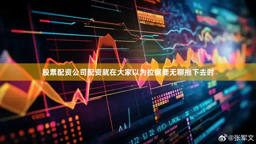 股票配资公司配资就在大家以为拉锯要无聊拖下去时