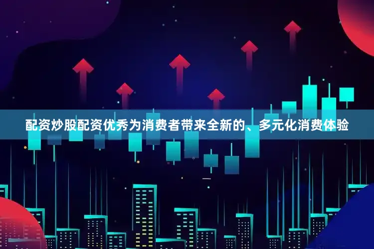 配资炒股配资优秀为消费者带来全新的、多元化消费体验
