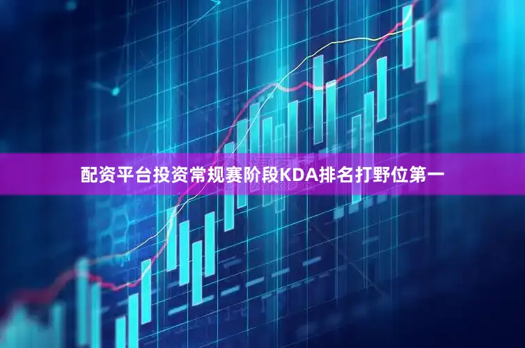 配资平台投资常规赛阶段KDA排名打野位第一