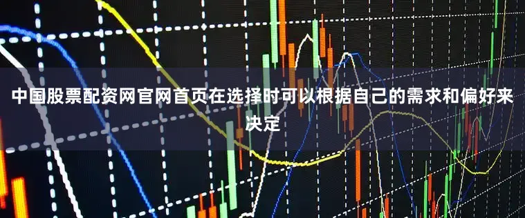 中国股票配资网官网首页在选择时可以根据自己的需求和偏好来决定