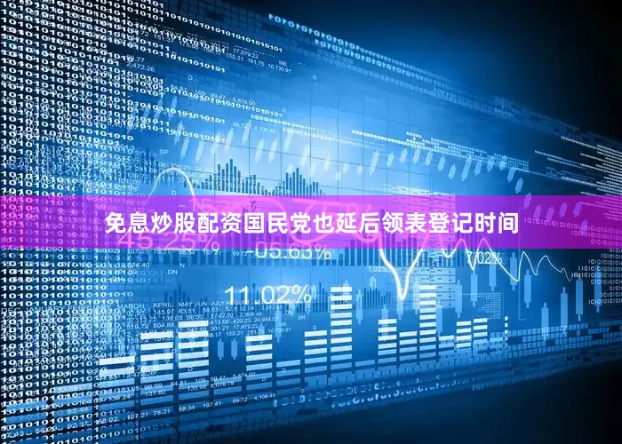 免息炒股配资国民党也延后领表登记时间