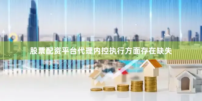 股票配资平台代理内控执行方面存在缺失