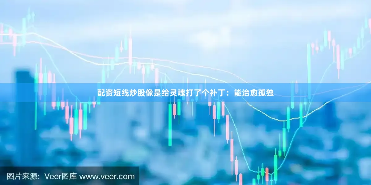 配资短线炒股像是给灵魂打了个补丁：能治愈孤独