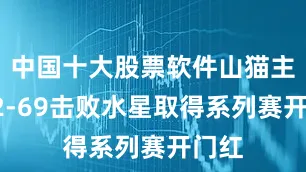 中国十大股票软件山猫主场82-69击败水星取得系列赛开门红