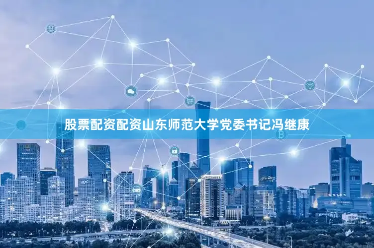 股票配资配资山东师范大学党委书记冯继康