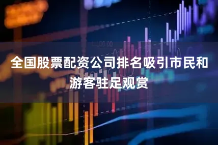全国股票配资公司排名吸引市民和游客驻足观赏