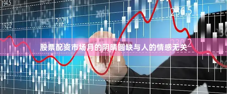 股票配资市场月的阴晴圆缺与人的情感无关